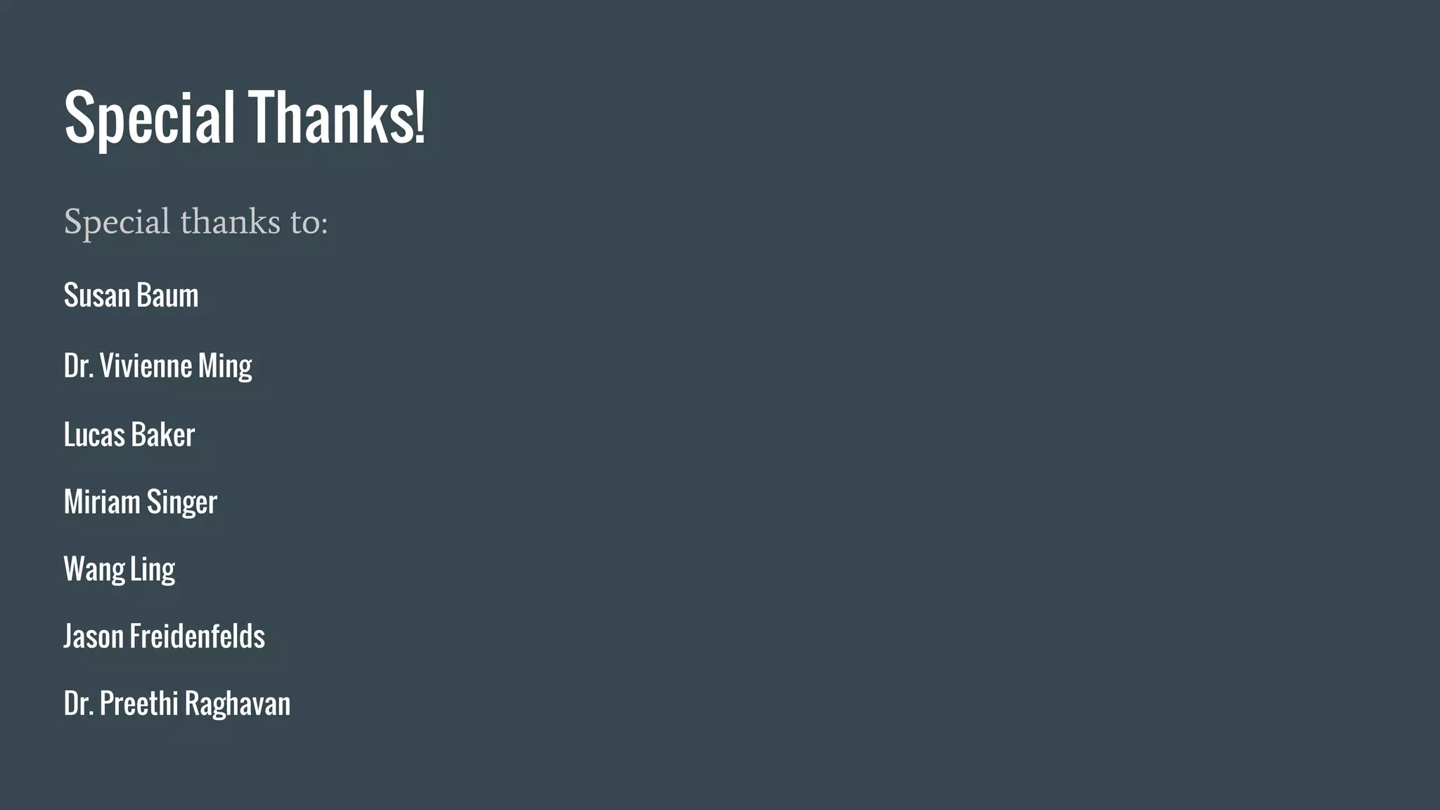 Special Thanks!
Special thanks to:
Susan Baum
Dr. Vivienne Ming
Lucas Baker
Miriam Singer
Wang Ling
Jason Freidenfelds
Dr. Preethi Raghavan
 