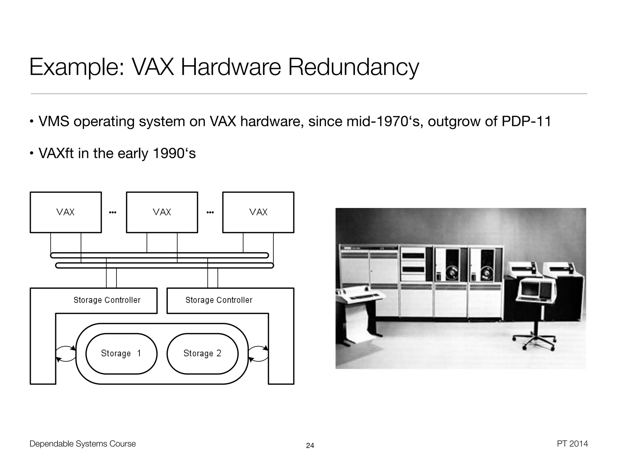 Dependable Systems Course PT 2014
Example: VAX Hardware Redundancy
• VMS operating system on VAX hardware, since mid-1970‘s, outgrow of PDP-11

• VAXft in the early 1990‘s
24
 