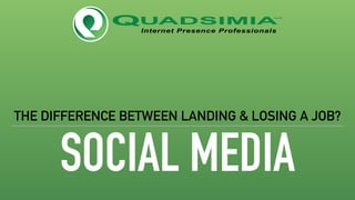 SOCIAL MEDIA
THE DIFFERENCE BETWEEN LANDING & LOSING A JOB?
 