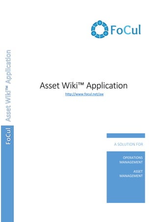 Asset Wiki™ Application
OPERATIONS
MANAGEMENT
ASSET
MANAGEMENT
A SOLUTION FOR
http://www.focul.net/aw
 