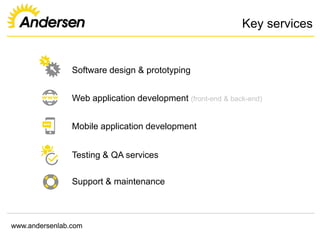 www.andersenlab.com
Key services
Software design & prototyping
Web application development (front-end & back-end)
Mobile application development
Testing & QA services
Support & maintenance
 