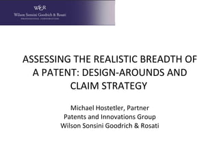 ASSESSING THE REALISTIC BREADTH OF
A PATENT: DESIGN-AROUNDS AND
CLAIM STRATEGY
Michael Hostetler, Partner
Patents and Innovations Group
Wilson Sonsini Goodrich & Rosati
 