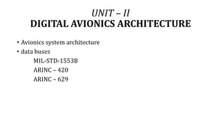 UNIT – II
DIGITAL AVIONICS ARCHITECTURE
• Avionics system architecture
• data buses
MIL-STD-1553B
ARINC – 420
ARINC – 629
 