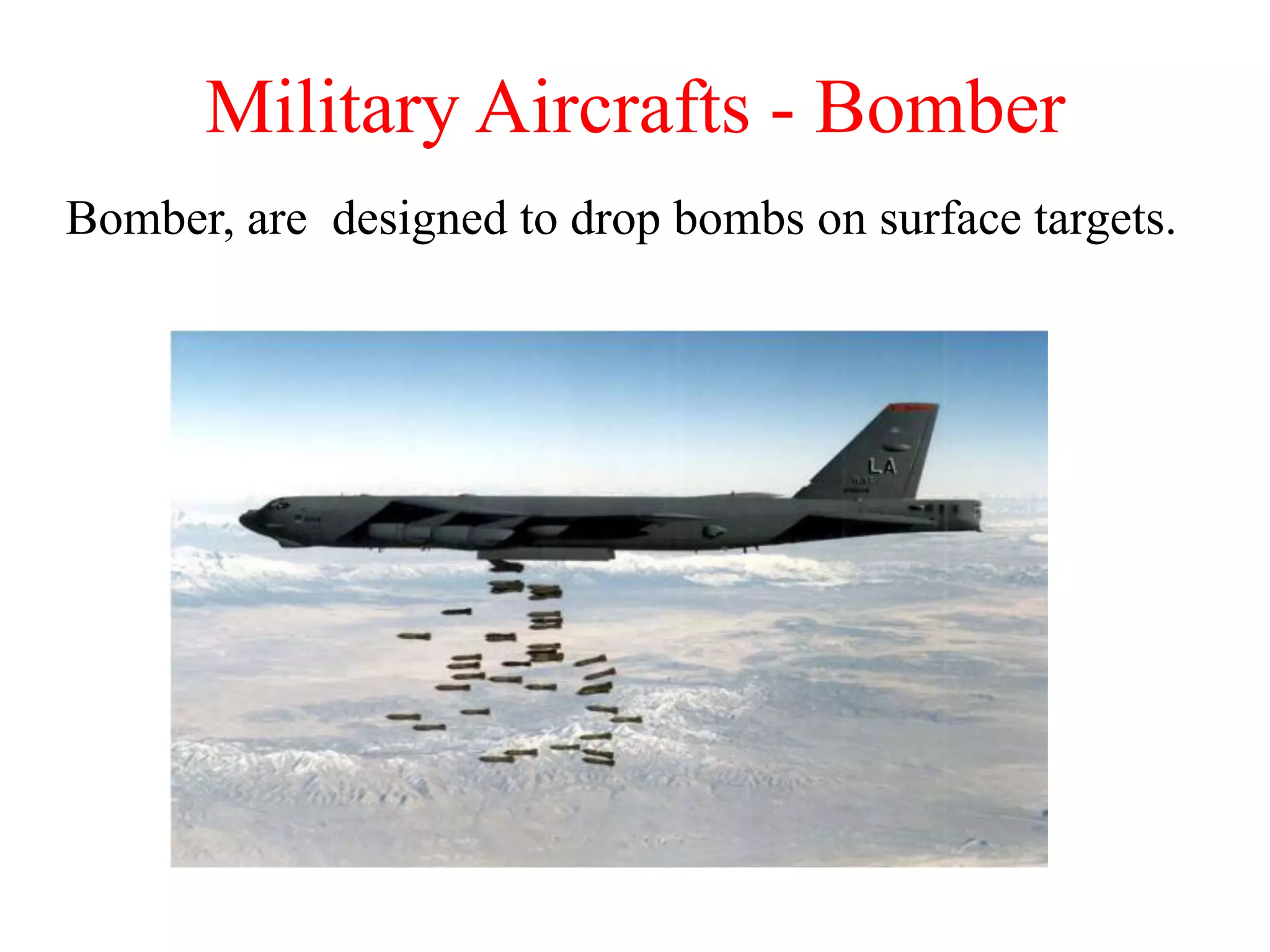 Bomber, are designed to drop bombs on surface targets.
Military Aircrafts - Bomber
 