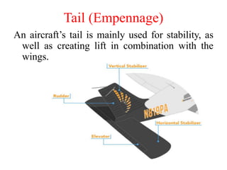 Tail (Empennage)
An aircraft’s tail is mainly used for stability, as
well as creating lift in combination with the
wings.
 