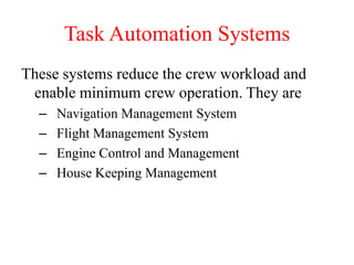 Task Automation Systems
These systems reduce the crew workload and
enable minimum crew operation. They are
– Navigation Management System
– Flight Management System
– Engine Control and Management
– House Keeping Management
 