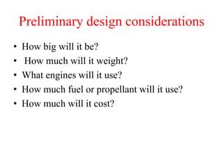 Preliminary design considerations
• How big will it be?
• How much will it weight?
• What engines will it use?
• How much fuel or propellant will it use?
• How much will it cost?
 