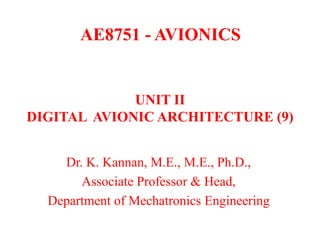 AE8751 - AVIONICS
Dr. K. Kannan, M.E., M.E., Ph.D.,
Associate Professor & Head,
Department of Mechatronics Engineering
UNIT II
DIGITAL AVIONIC ARCHITECTURE (9)
 
