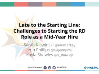 #NASPA16@NASPAtweets
Late to the Starting Line:
Challenges to Starting the RD
Role as a Mid-Year Hire
Sarah Klawinski @sarah37kay
Jenn Phillips @GAJennyPhil
Kayla Shawley @k_shawley
 