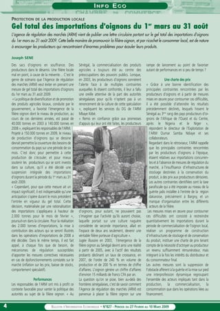 44 BULLETIN D’INFORMATION ECONOMIQUE • N°827 - PÉRIODE DU 27 FEVRIER AU 10 MARS 2009
II N F ON F O EE C OC O
Des sacs d'oignons en souffrance. Des
producteurs dans le désarroi. Une filière locale
mal en point, à cause de la mévente… C'est le
genre de scénario que l'Agence de régulation
des marchés (ARM) veut éviter en prenant une
mesure de gel total des importations d'oignons
du 1er mars au 31 août 2009.
« La politique de diversification et de promotion
des produits agricoles locaux, conduite par le
gouvernement, a favorisé l'émergence de la
filière oignon dont le niveau de production, au
cours de ces dernières années, est passé de
40.000 tonnes en 2003 à 140.000 tonnes en
2008 », expliquent les responsables de l'ARM.
Projeté à 150.000 tonnes en 2009, le niveau
de production d'oignons qui se dessine
devrait permettre la couverture des besoins de
consommation du pays sur une période de six
mois. C'est donc pour permettre à cette
production de s'écouler, et pour mieux
soutenir les producteurs qui se sont investis
dans sa culture, qu'il a été décidé une
suspension intégrale des importations
d'oignons durant la période du 1er
mars au 31
août 2009.
« Cependant, pour que cette mesure ait un
impact significatif, il est indispensable qu'une
anticipation s'opère durant le mois précédent
l'entrée en vigueur du gel total. Cette
décision, matérialisée par une rationalisation
des importations s'appliquera à hauteur de
2.000 tonnes pour le mois de février »,
poursuit-on dans la circulaire. Pour la réalisation
des 2.000 tonnes d'importations, la mise à
contribution des acteurs qui se seront illustrés
dans les opérations d'importations de 2008 a
été décidée. Dans le même temps, il est fait
appel, à chaque fois que de besoin, de
mécanismes de régulation susceptibles
d'apporter les mesures correctives nécessaires
en cas de dysfonctionnements constatés sur le
marché (inflation sur les prix, baisse de stocks,
comportement spéculatif).
Performances
Les responsables de l'ARM ont mis à profit ce
contexte favorable pour vanter la politique des
autorités au sujet de la filière oignon. « Au
Sénégal, la commercialisation des produits
agricoles a toujours été au centre des
préoccupations des pouvoirs publics. Lorsque,
en 2003, les producteurs d'oignons sonnèrent
l'alerte face à de multiples contraintes
auxquelles ils étaient confrontés, il leur a fallu
une oreille attentive de la part des autorités
sénégalaises pour qu'ils n'optent pas à un
renoncement de la culture de cette spéculation
», expliquent les services du DG de l'ARM
Mbaye Kébé.
« Remis en confiance grâce aux promesses
d'appuis qui leur ont été faites, les producteurs
d'oignons, pour autant, ne pouvaient pas
s'imaginer que l'activité qu'ils auront choisie,
laquelle portait sur une culture naguère
considérée de seconde importance, allait en
l'espace de deux ans seulement, devenir une
véritable filière porteuse d'agriculture ».
Jugée illusoire en 2003, l'émergence de la
filière oignon au Sénégal devint ainsi une réalité
à partir de 2005, avec à l'actif des résultats
probants déclinant un taux de croissance, en
2007, de l'ordre de 240 % en volume de
production et de 200 % en termes de chiffre
d'affaires. L'oignon génère un chiffre d'affaires
d'environ 15 milliards de francs CFA par an.
La question qu'on se pose, bien au-delà des
frontières sénégalaises, c'est de savoir comment
l'Agence de régulation des marchés (ARM) est
parvenue à placer la filière oignon sur une
rampe de lancement au point de favoriser
autant de performances en si peu de temps ?
Une charte des prix
« Grâce à une bonne identification des
principales contraintes rencontrées par les
producteurs d'oignons et à partir de mesures
mises en œuvre pour contourner ces difficultés,
il a été possible d'atteindre les résultats
précédemment déclinés, lesquels hissent le
Sénégal au 3ème
rang des pays producteurs d'oi-
gnons de l'Afrique de l'Ouest et du Centre,
après le Nigeria et le Niger »,
répondent le directeur de l'Exploitation de
l'ARM Oumar Samba Ndiaye et ses
collaborateurs.
Regardant dans le rétroviseur, l'ARM rappelle
que les principales contraintes rencontrées
par les producteurs d'oignons à l'époque,
étaient relatives aux importations concurren-
tes et à l'absence de mesures de régulation du
marché, à l'insuffisance d'infrastructures de
stockage destinées à la conservation du
produit, à des prix aux producteurs dérisoires.
Les autres contraintes identifiées sont la taxe
parafiscale qui a été imposée au niveau de la
guérite jadis installée à l'entrée de la région
dakaroise, précisément à Bargny, et un
manque d'organisation entre les différents
acteurs de la filière.
Les mesures mises en œuvre pour contourner
ces difficultés ont consisté à restreindre
quantitativement les importations durant la
période de commercialisation de l'oignon local,
réaliser un programme de construction
d'infrastructures de stockage et de conservation
du produit, instituer une charte de prix tenant
compte de la nécessité d'octroyer au producteur
un revenu suffisamment rémunérateur, mais
intégrant à la fois les intérêts du distributeur et
du consommateur final.
Les autres mesures sont la suppression de
l'obstacle afférent à la guérite et la mise sur pied
une interprofession dynamique regroupant
l'ensemble des acteurs impliqués tant dans la
production, la commercialisation, la
consommation que dans les opérations liées au
financement.
PROTECTION DE LA PRODUCTION LOCALE
Gel total des importations d'oignons du 1er
mars au 31 août
L'agence de régulation des marchés (ARM) vient de publier une lettre circulaire portant sur le gel total des importations d'oignons
du 1er mars au 31 août 2009. Cette belle manière de promouvoir la filière oignon, et par ricochet le consommer local, est de nature
à encourager les producteurs qui rencontraient d'énormes problèmes pour écouler leurs produits.
Joseph SENE
 