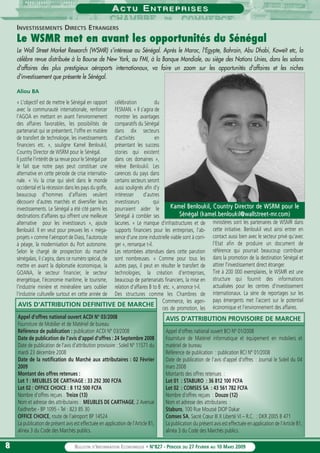 88 BULLETIN D’INFORMATION ECONOMIQUE • N°827 - PÉRIODE DU 27 FEVRIER AU 10 MARS 2009
AA C T UC T U EE N T R E P R I S E SN T R E P R I S E S
« L'objectif est de mettre le Sénégal en rapport
avec la communauté internationale, renforcer
l'AGOA en mettant en avant l'environnement
des affaires favorables, les possibilités de
partenariat qui se présentent, l'offre en matière
de transfert de technologie, les investissements
financiers etc. », souligne Kamel Benloukil,
Country Director de WSRM pour le Sénégal.
Il justifie l'intérêt de sa revue pour le Sénégal par
le fait que notre pays peut constituer une
alternative en cette période de crise internatio-
nale. « Vu la crise qui sévit dans le monde
occidental et la récession dans les pays du golfe,
beaucoup d'hommes d'affaires veulent
découvrir d'autres marchés et diversifier leurs
investissements. Le Sénégal a été cité parmi les
destinations d'affaires qui offrent une meilleure
alternative pour les investisseurs », ajoute
Benloukil. Il en veut pour preuves les « méga-
projets » comme l'aéroport de Diass, l'autoroute
à péage, la modernisation du Port autonome.
Selon le chargé de prospection du marché
sénégalais, il s'agira, dans ce numéro spécial, de
mettre en avant la diplomatie économique, la
GOANA, le secteur financier, le secteur
énergétique, l'économie maritime, le tourisme,
l'industrie minière et minéralière sans oublier
l'industrie culturelle surtout en cette année de
célébration du
FESMAN. « Il s'agira de
montrer les avantages
comparatifs du Sénégal
dans dix secteurs
d'activités en
présentant les success
stories qui existent
dans ces domaines »,
relève Benloukil. Les
carences du pays dans
certains secteurs seront
aussi soulignés afin d'y
intéresser d'autres
investisseurs qui
pourraient aider le
Sénégal à combler ses
lacunes. « Le manque d'infrastructures et de
supports financiers pour les entreprises, l'ab-
sence d'une zone industrielle viable sont à corri-
ger », remarque t-il.
Les retombées attendues dans cette parution
sont nombreuses. « Comme pour tous les
autres pays, il peut en résulter le transfert de
technologies, la création d'entreprises,
beaucoup de partenariats financiers, la mise en
relation d'affaires B to B etc. », annonce t-il.
Des structures comme les Chambres de
Commerce, les agen-
ces de promotion, les
ministères sont les partenaires de WSMR dans
cette initiative. Benloukil veut ainsi entrer en
contact aussi bien avec le secteur privé qu'avec
l'Etat afin de produire un document de
référence qui pourrait beaucoup contribuer
dans la promotion de la destination Sénégal et
attirer l'investissement direct étranger.
Tiré à 200 000 exemplaires, le WSMR est une
structure qui fournit des informations
actualisées pour les centres d'investissement
internationaux. La série de reportages sur les
pays émergents met l'accent sur le potentiel
économique et l'environnement des affaires.
INVESTISSEMENTS DIRECTS ETRANGERS
Le WSMR met en avant les opportunités du Sénégal
Le Wall Street Market Research (WSMR) s'intéresse au Sénégal. Après le Maroc, l'Egypte, Bahrain, Abu Dhabi, Koweït etc, la
célèbre revue distribuée à la Bourse de New York, au FMI, à la Banque Mondiale, au siège des Nations Unies, dans les salons
d'affaires des plus prestigieux aéroports internationaux, va faire un zoom sur les opportunités d'affaires et les niches
d'investissement que présente le Sénégal.
Aliou BA
Kamel Benloukil, Country DirKamel Benloukil, Country Director de WSRM pour leector de WSRM pour le
Sénégal (kamel.benloukil@wallstrSénégal (kamel.benloukil@wallstreet-mreet-mr.com).com)
Appel d'offres national ouvert ACDI N° 03/2008
Fourniture de Mobilier et de Matériel de bureau
Référence de publication : publication ACDI N° 03/2008
Date de publication de l'avis d'appel d'offres : 24 Septembre 2008
Date de publication de l'avis d'attribution provisoire : Soleil N° 11571 du
mardi 23 décembre 2008
Date de la notification du Marché aux attributaires : 02 Février
2009
Montant des offres retenues :
Lot 1 : MEUBLES DE CARTHAGE : 33 292 300 FCFA
Lot 02 : OFFICE CHOICE : 8 112 500 FCFA
Nombre d'offres reçues : Treize (13)
Nom et adresse des attributaires : MEUBLES DE CARTHAGE, 2 Avenue
Faidherbe - BP 1095 - Tel : 823 85 30
OFFICE CHOICE, route de l'aéroport BP 14524
La publication de présent avis est effectuée en application de l'Article 81,
alinéa 3 du Code des Marchés publics.
AVIS D'ATTRIBUTION DEFINITIVE DE MARCHE
Appel d’offres national ouvert BCI N° 01/2008
Fourniture de Matériel informatique et équipement en mobiliers et
matériel de bureau
Référence de publication : publication BCI N° 01/2008
Date de publication de l’avis d’appel d’offres : Journal le Soleil du 04
mars 2008
Montants des offres retenues :
Lot 01 : STABURO : 36 812 100 FCFA
Lot 02 : COMSES SA : 43 561 782 FCFA
Nombre d’offres reçues : Douze (12)
Nom et adresse des attributaires :
Staburo, 100 Rue Moussé DIOP Dakar
Comses SA, Sacré Cœur III X Liberté VI – R.C. : DKR 2005 B 471
La publication du présent avis est effectuée en application de l’Article 81,
alinéa 3 du Code des Marchés publics.
AVIS D’ATTRIBUTION PROVISOIRE DE MARCHE
 