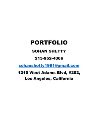 PORTFOLIO
SOHAN SHETTY
213-952-4006
sohanshetty1991@gmail.com
1210 West Adams Blvd, #202,
Los Angeles, California
 