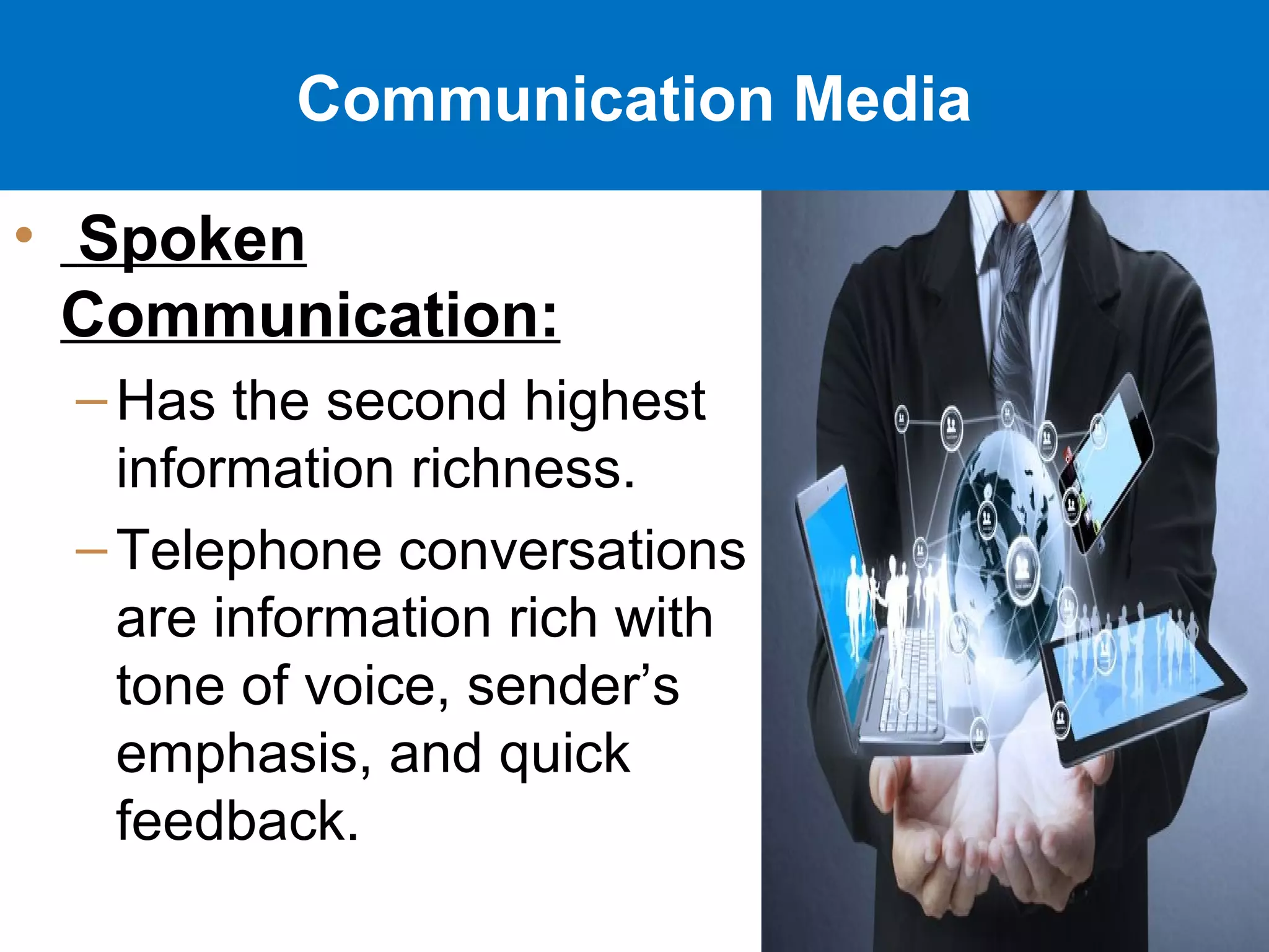 16-20
Communication Media
• Spoken
Communication:
–Has the second highest
information richness.
–Telephone conversations
are information rich with
tone of voice, sender’s
emphasis, and quick
feedback.
 