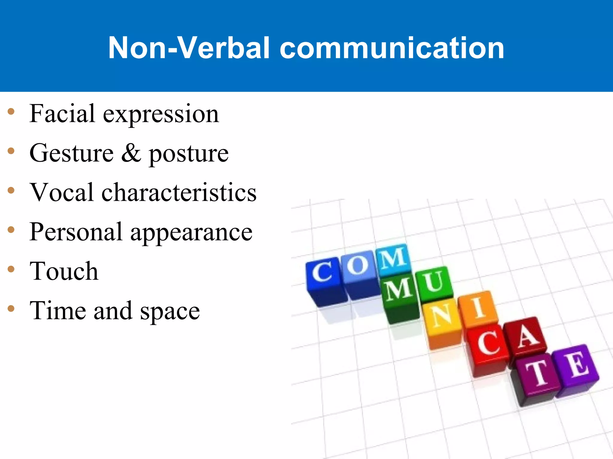 Non-Verbal communication
• Facial expression
• Gesture & posture
• Vocal characteristics
• Personal appearance
• Touch
• Time and space
 