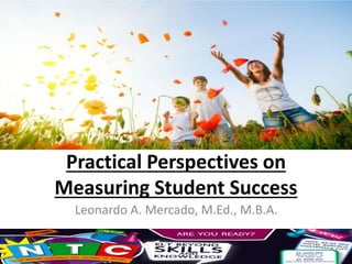 Practical Perspectives on
Measuring Student Success
Leonardo A. Mercado, M.Ed., M.B.A.
 