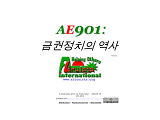 www.altruists.org AE901: 금권정치의 역사 V1.2.1 A presentation given  by  Robin Upton.    2008-08-18 번역 조주안 Available from http://www.altruists.org/downloads Attribution – NonCommercial– ShareAlike 