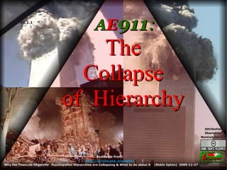 A E 911 : The Collapse of  Hierarchy www.altruists.org V1.1.1 Attribution ShareAlike NonCommercial Available from: http://altruists.org/ae911 Why the Financial Oligarchs’  Psychopathic Hierarchies are Collapsing & What to do about it  (Robin Upton)  2009-11-27 