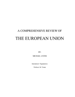 A COMPREHENSIVE REVIEW OF
THE EUROPEAN UNION
BY:
MICHAEL LYONS
International Organizations
Professor Jiri Toman
 