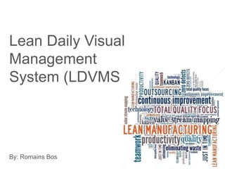 Lean Daily Visual
Management
System (LDVMS)
By: Romains Bos
 