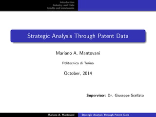 Introduction
Industry and Data
Results and conclusions
Strategic Analysis Through Patent Data
Mariano A. Mantovani
Politecnico di Torino
October, 2014
Supervisor: Dr. Giuseppe Scellato
Mariano A. Mantovani Strategic Analysis Through Patent Data
 