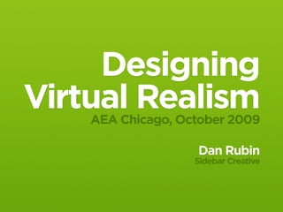 Designing
Virtual Realism
    AEA Chicago, October 2009

                   Dan Rubin
                   Sidebar Creative
 
