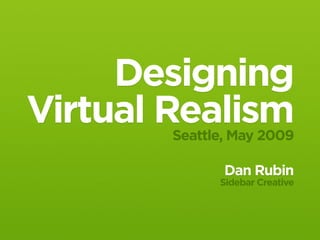 Designing
Virtual Realism
        Seattle, May 2009

               Dan Rubin
              Sidebar Creative
 