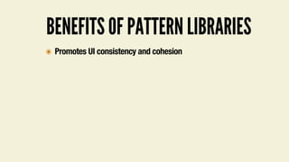 BENEFITS OF PATTERN LIBRARIES
๏ Promotes UI consistency and cohesion
 