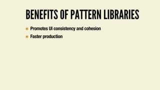 BENEFITS OF PATTERN LIBRARIES
๏ Promotes UI consistency and cohesion
๏ Faster production
 