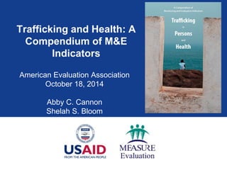 Trafficking and Health: A
Compendium of M&E
Indicators
American Evaluation Association
October 18, 2014
Abby C. Cannon
Shelah S. Bloom
 