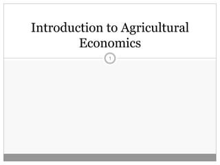 Introduction to Agricultural
Economics
1
 