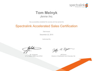 Tom Melnyk
Jenne Inc.
Has successfully completed the courses and has earned the
Spectralink Accelerated Sales Certification
Date Issued
December 22, 2015
Authorized By
Bo Jordansen Jeff Dyson
VP of Sales, EMEA and APAC Director of Distribution and Channels, NA
 