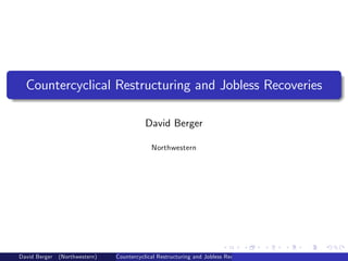 Countercyclical Restructuring and Jobless Recoveries
David Berger
Northwestern
David Berger (Northwestern) Countercyclical Restructuring and Jobless Recoveries
 