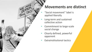 Movements are distinct
• “Social movement” label is
applied liberally
• Long-term and sustained
collective action
• Commit...