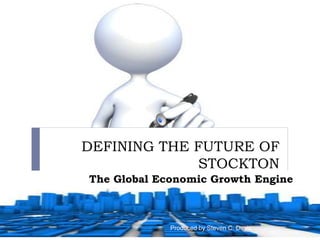 DEFINING THE FUTURE OF
STOCKTON
The Global Economic Growth Engine
6/1/151 Produced by Steven C. Davis
 