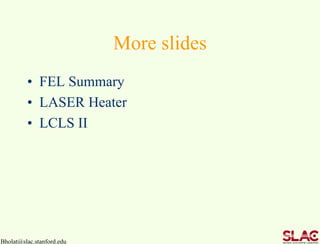 More slides
• FEL Summary
• LASER Heater
• LCLS II
Bholat@slac.stanford.edu
 