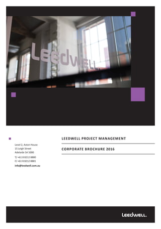 LEEDWELL PROJECT MANAGEMENT
CORPORATE BROCHURE 2016
Level 2, Aston House
15 Leigh Street
Adelaide SA 5000
T/ +61 8 8212 8880
F/ +61 8 8212 8881
info@leedwell.com.au
 