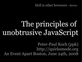 Hell is other browsers - Sartre




     The principles of
unobtrusive JavaScript
                 Peter-Paul Koch (ppk)
                http://quirksmode.org
An Event Apart Boston, June 24th, 2008
 