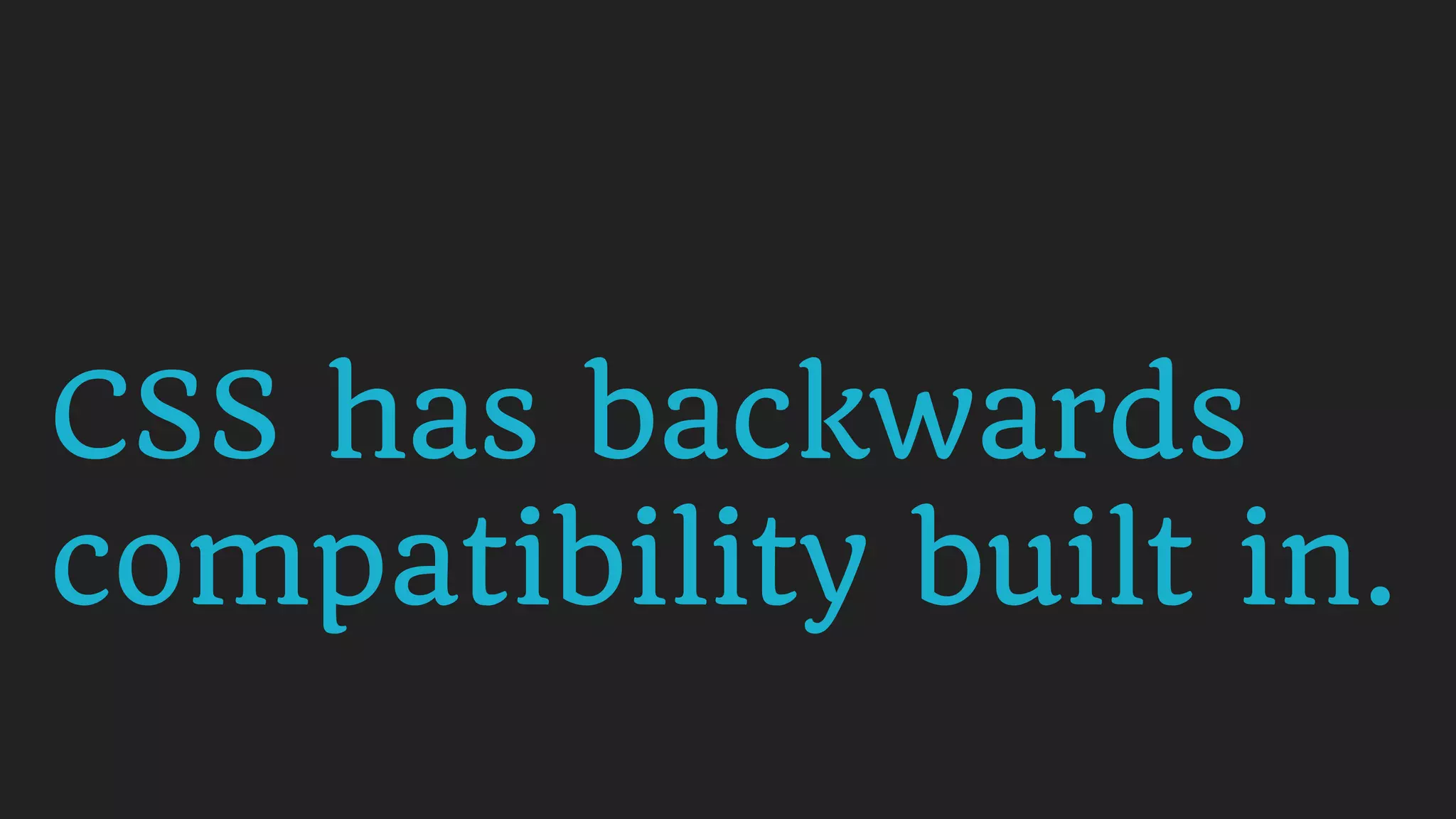 CSS has backwards
compatibility built in.
 