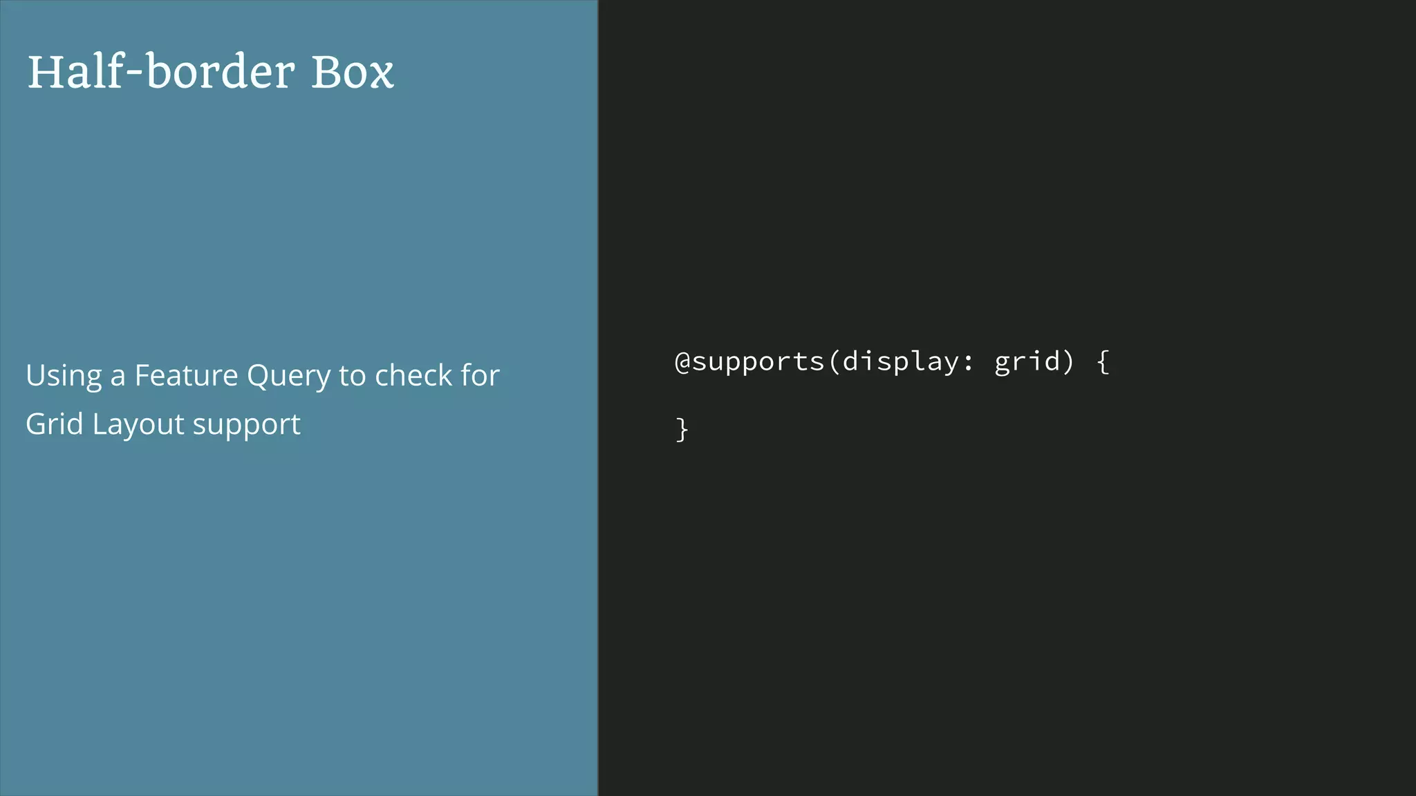 @supports(display: grid) {
}
Half-border Box
Using a Feature Query to check for
Grid Layout support
 