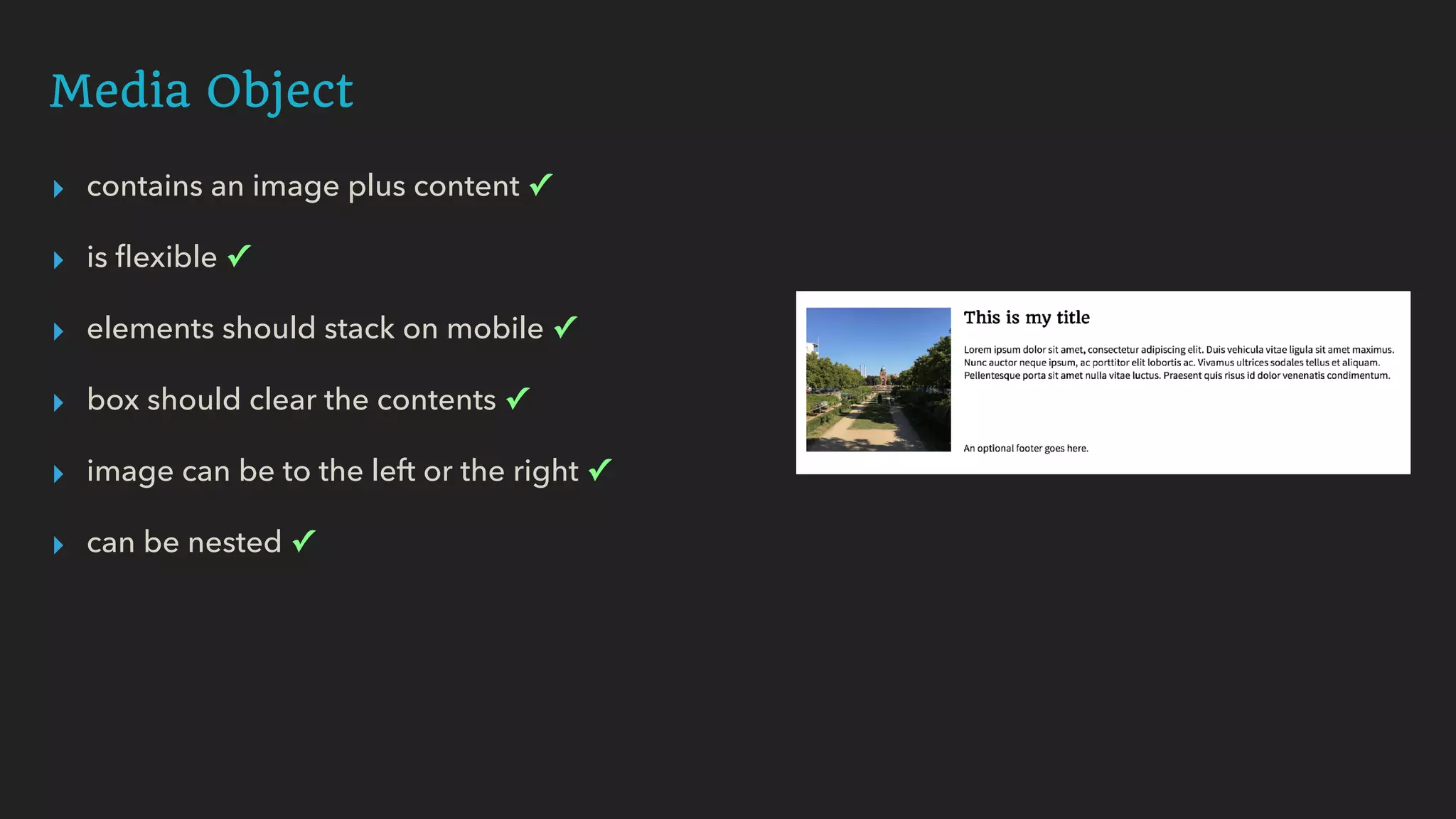 Media Object
▸ contains an image plus content ✓
▸ is ﬂexible ✓
▸ elements should stack on mobile ✓
▸ box should clear the contents ✓
▸ image can be to the left or the right ✓
▸ can be nested ✓
 