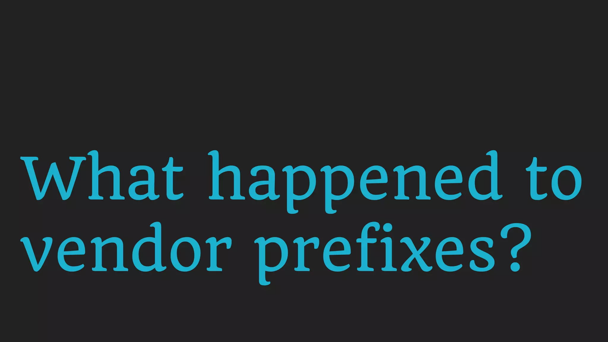 What happened to
vendor prefixes?
 