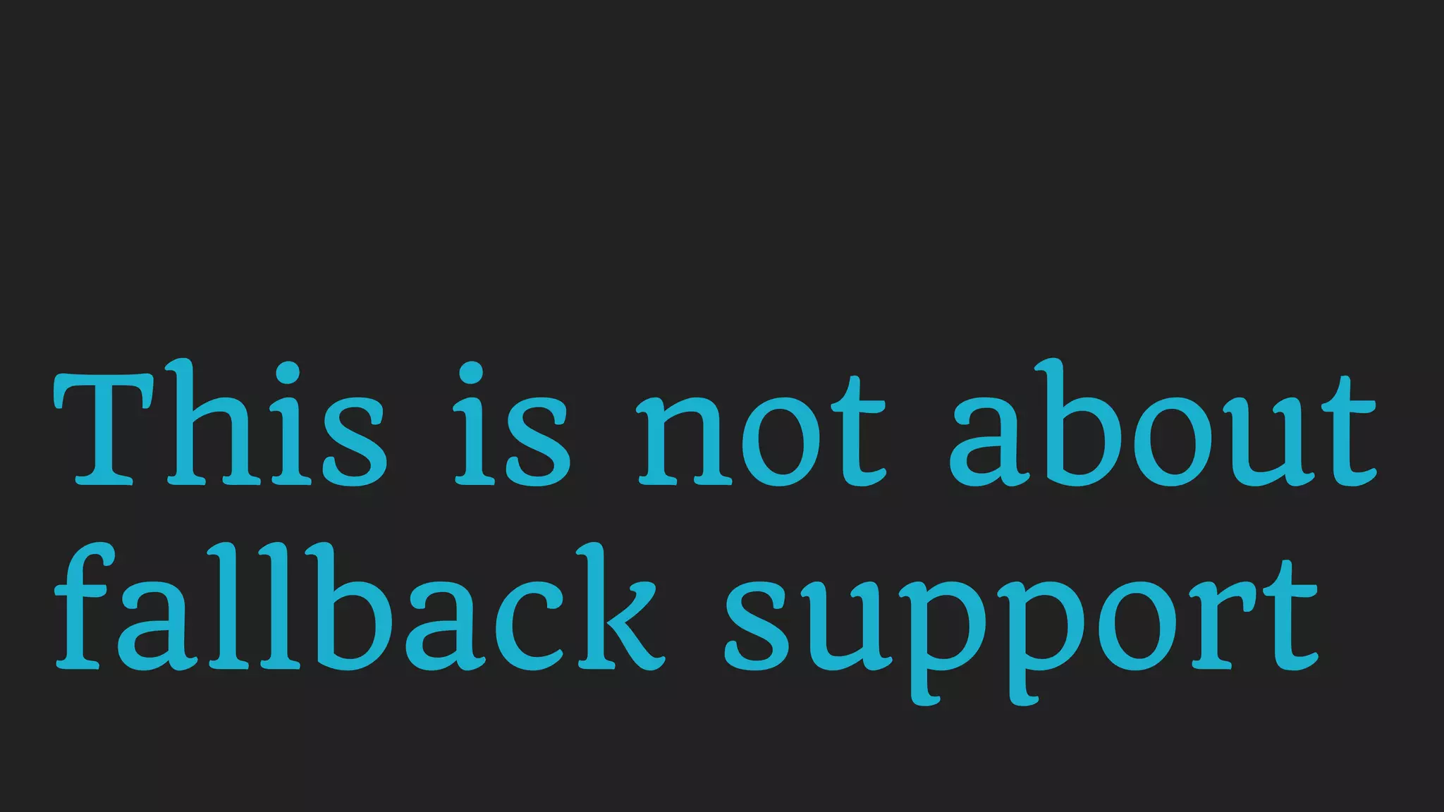 This is not about
fallback support
 
