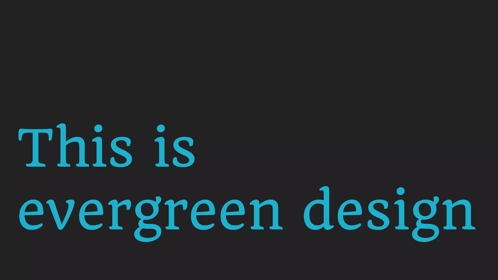 This is  
evergreen design
 