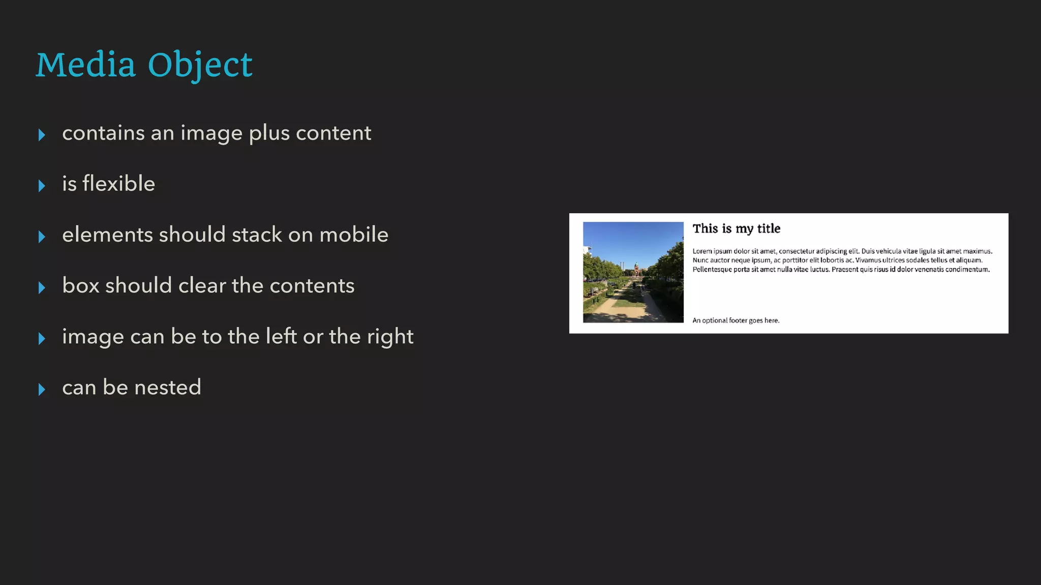 Media Object
▸ contains an image plus content
▸ is ﬂexible
▸ elements should stack on mobile
▸ box should clear the contents
▸ image can be to the left or the right
▸ can be nested
 