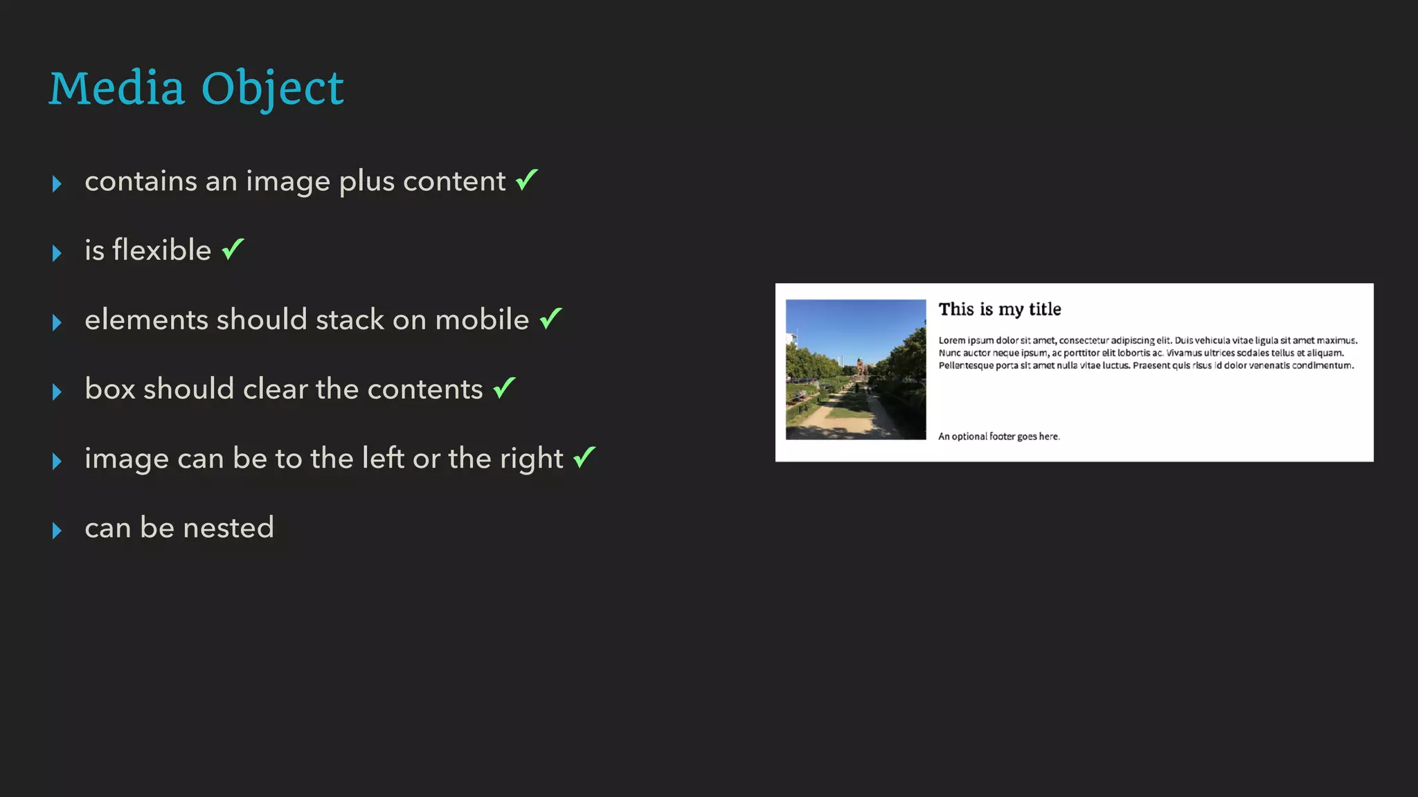 Media Object
▸ contains an image plus content ✓
▸ is ﬂexible ✓
▸ elements should stack on mobile ✓
▸ box should clear the contents ✓
▸ image can be to the left or the right ✓
▸ can be nested
 