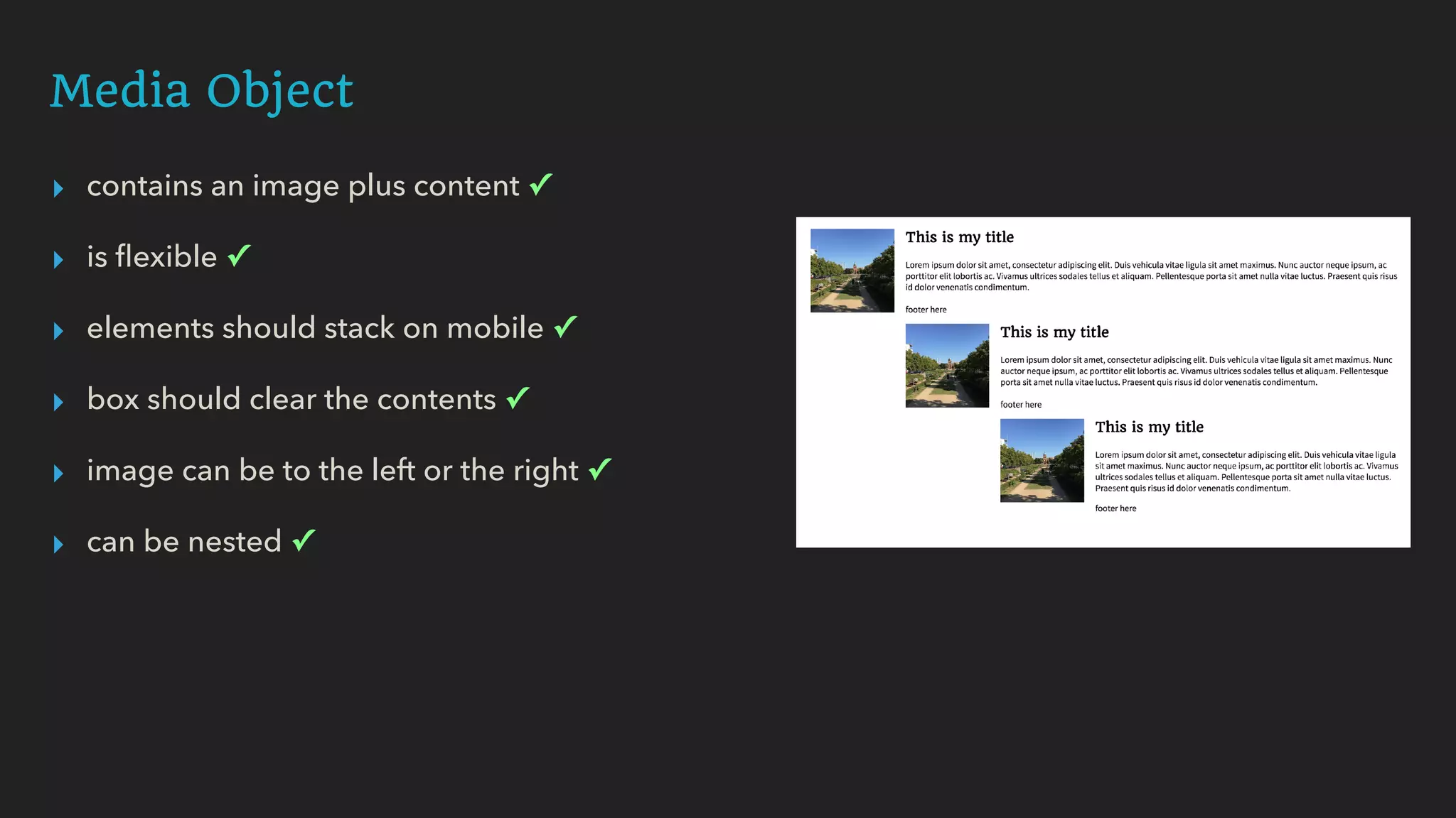 Media Object
▸ contains an image plus content ✓
▸ is ﬂexible ✓
▸ elements should stack on mobile ✓
▸ box should clear the contents ✓
▸ image can be to the left or the right ✓
▸ can be nested ✓
 