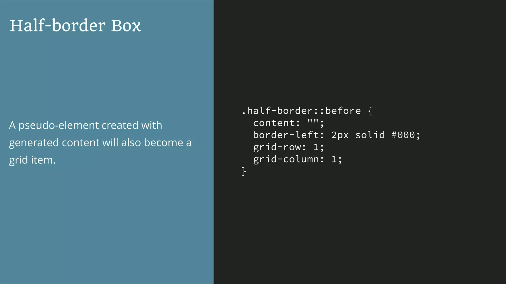.half-border::before {
content: "";
border-left: 2px solid #000;
grid-row: 1;
grid-column: 1;
}
Half-border Box
A pseudo-element created with
generated content will also become a
grid item.
 