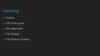 Featuring
▸ Flexbox
▸ CSS Grid Layout
▸ Box Alignment
▸ CSS Shapes
▸ CSS Feature Queries
 