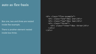 <div class="flex-example">
<div class="one">Box one</div>
<div class="two">Box two</div>
<div class="three">
<div class="inner">Box three</div>
</div>
</div>
auto as flex-basis
Box one, two and three are nested
inside ﬂex-example.
There is another element nested
inside box three.
 