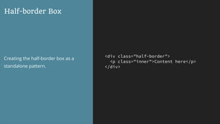 <div class="half-border">
<p class="inner">Content here</p>
</div>
Half-border Box
Creating the half-border box as a
standalone pattern.
 